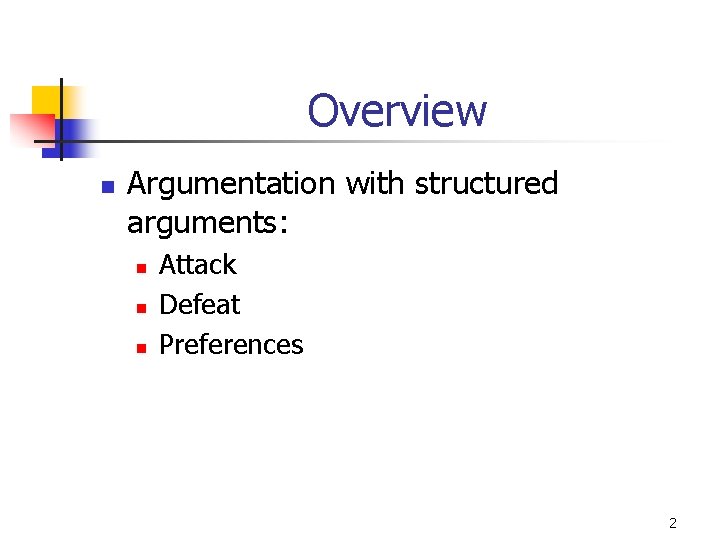 Overview n Argumentation with structured arguments: n n n Attack Defeat Preferences 2 Overview n Argumentation with structured arguments: n n n Attack Defeat Preferences 2