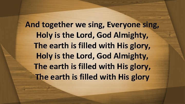 And together we sing, Everyone sing, Holy is the Lord, God Almighty, The earth