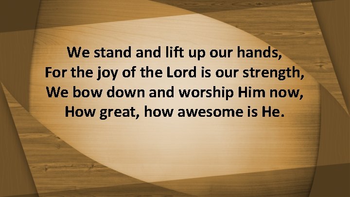 We stand lift up our hands, For the joy of the Lord is our