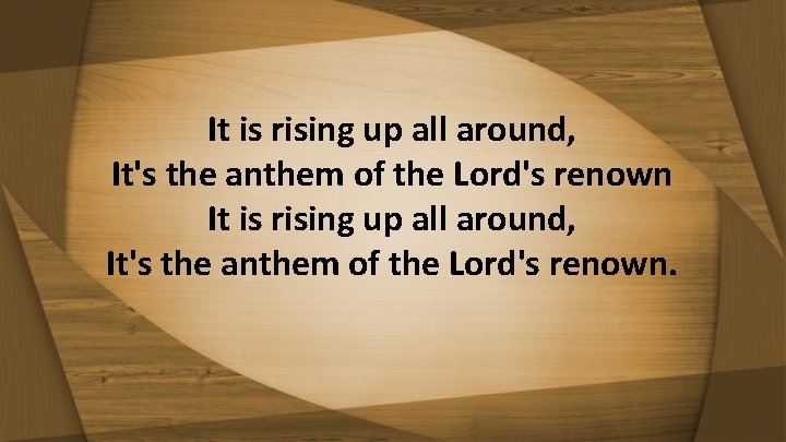 It is rising up all around, It's the anthem of the Lord's renown. 