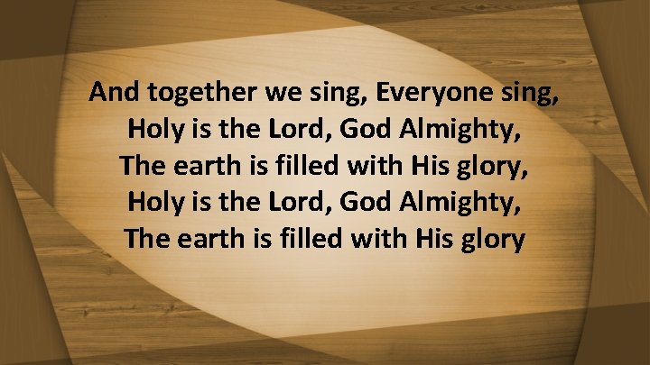 And together we sing, Everyone sing, Holy is the Lord, God Almighty, The earth