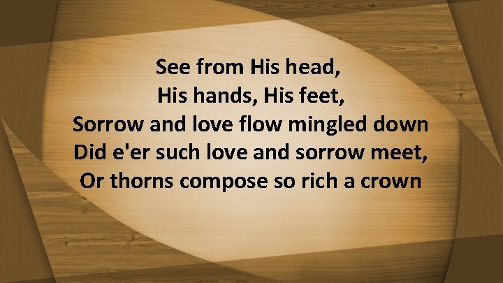 See from His head, His hands, His feet, Sorrow and love flow mingled down