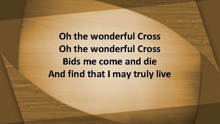 Oh the wonderful Cross Bids me come and die And find that I may