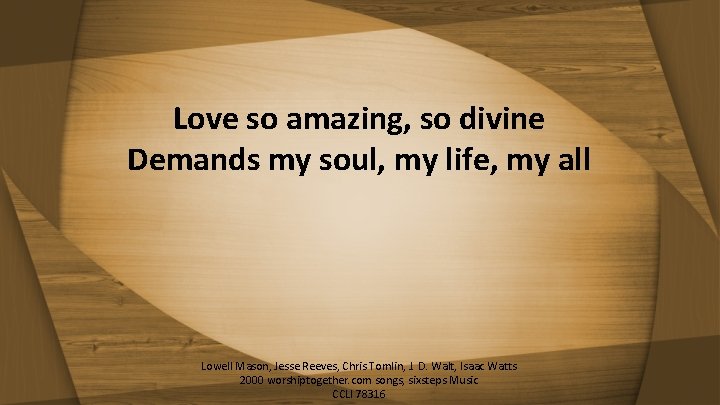 Love so amazing, so divine Demands my soul, my life, my all Lowell Mason,