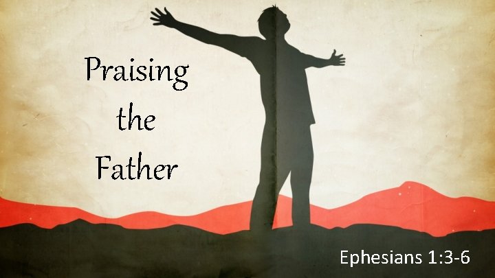 Praising the Father Ephesians 1: 3 -6 