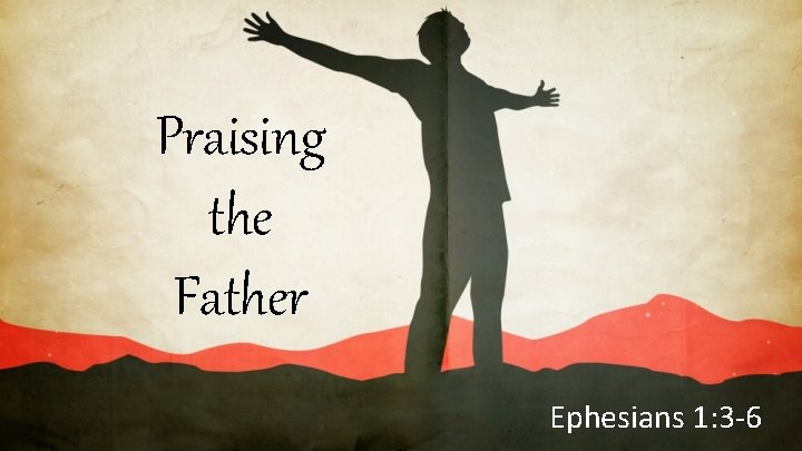Praising the Father Ephesians 1: 3 -6 