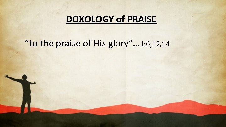 DOXOLOGY of PRAISE “to the praise of His glory”… 1: 6, 12, 14 