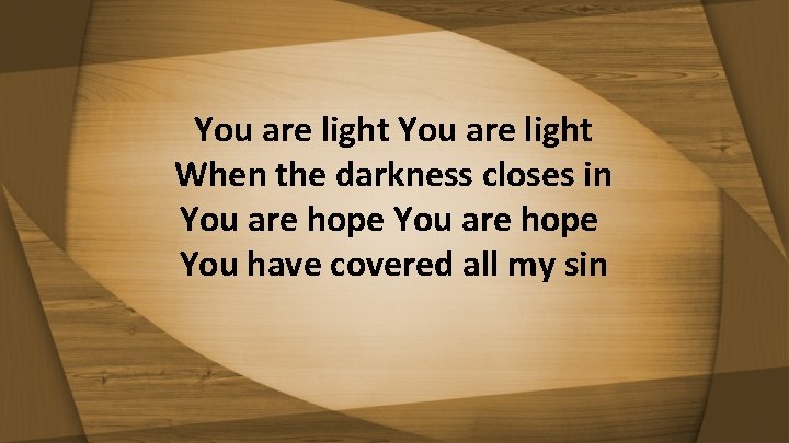 You are light When the darkness closes in You are hope You have covered