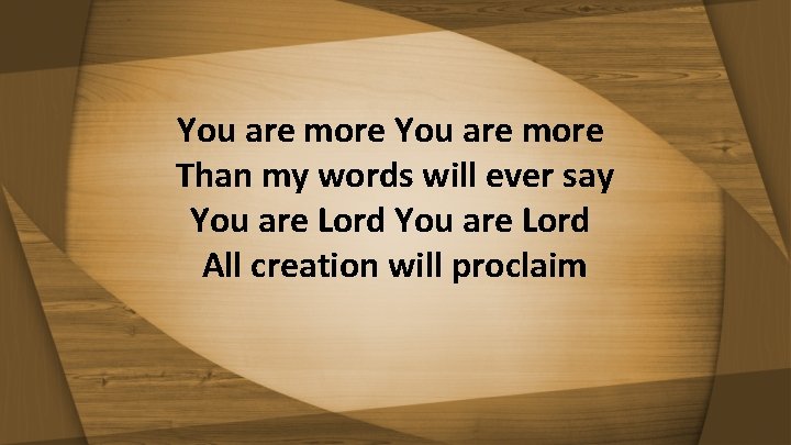 You are more Than my words will ever say You are Lord All creation