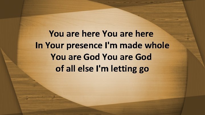 You are here In Your presence I'm made whole You are God of all