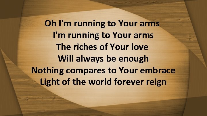 Oh I'm running to Your arms The riches of Your love Will always be