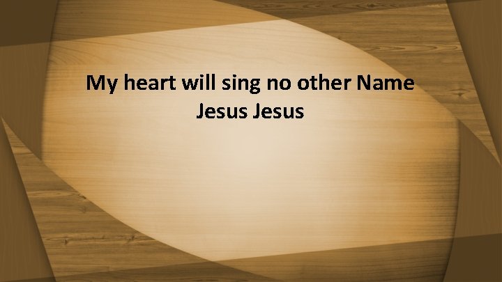 My heart will sing no other Name Jesus 