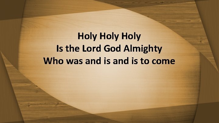Holy Is the Lord God Almighty Who was and is to come 