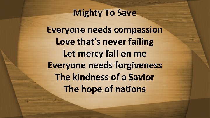 Mighty To Save Everyone needs compassion Love that's never failing Let mercy fall on