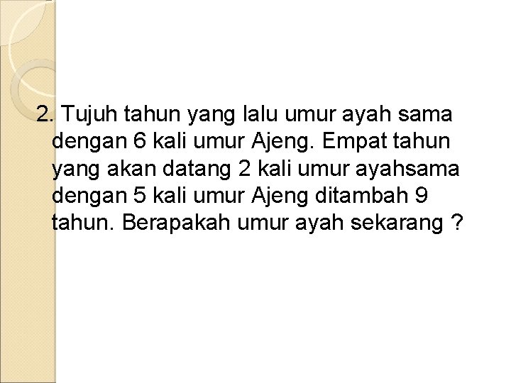 2. Tujuh tahun yang lalu umur ayah sama dengan 6 kali umur Ajeng. Empat