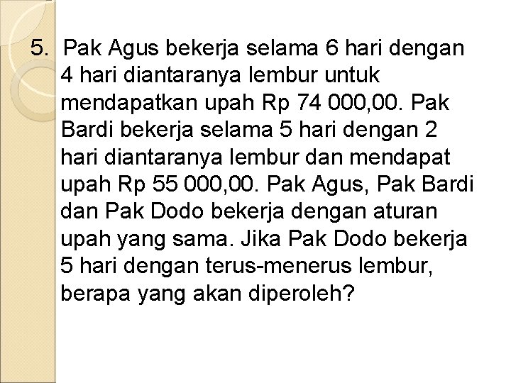 5. Pak Agus bekerja selama 6 hari dengan 4 hari diantaranya lembur untuk mendapatkan