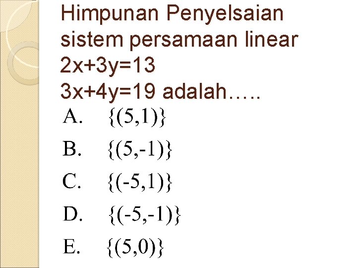 Himpunan Penyelsaian sistem persamaan linear 2 x+3 y=13 3 x+4 y=19 adalah…. . 