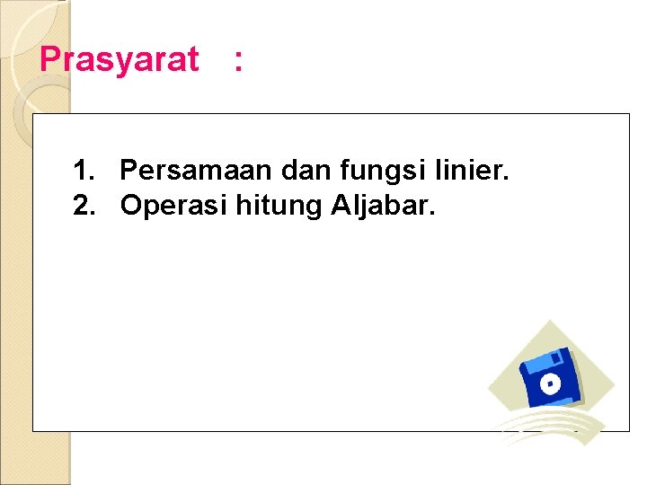 Prasyarat : 1. Persamaan dan fungsi linier. 2. Operasi hitung Aljabar. 