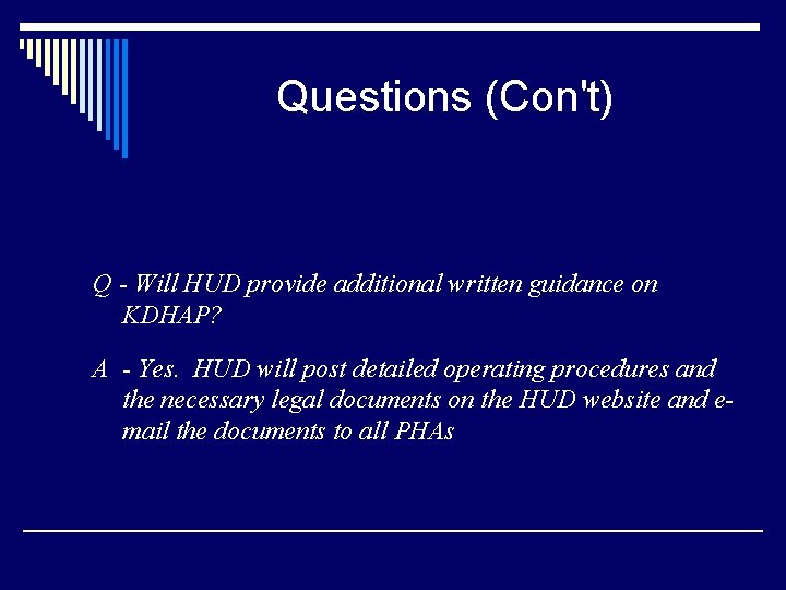 Questions (Con't) Q - Will HUD provide additional written guidance on KDHAP? A -