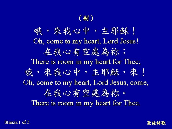 （副） 哦，來我心中，主耶穌！ Oh, come to my heart, Lord Jesus! 在我心有空處為祢； There is room in
