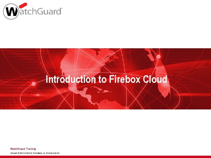 Introduction to Firebox Cloud Watch. Guard Training Copyright © 2018 Watch. Guard Technologies, Inc.