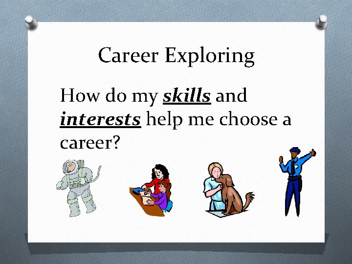 Career Exploring How do my skills and interests help me choose a career? 