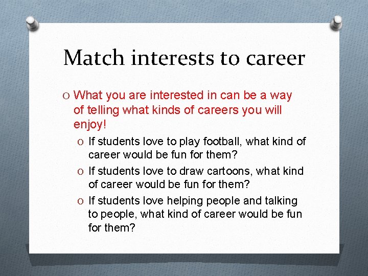 Match interests to career O What you are interested in can be a way