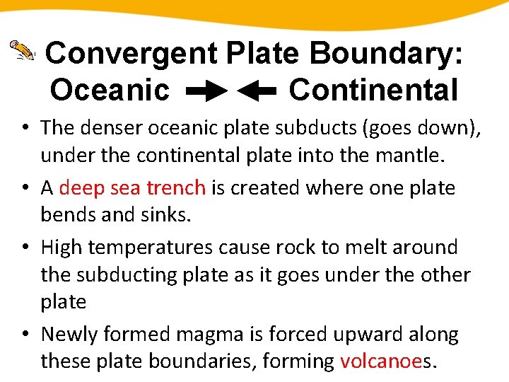 Convergent Plate Boundary: Oceanic Continental • The denser oceanic plate subducts (goes down), under