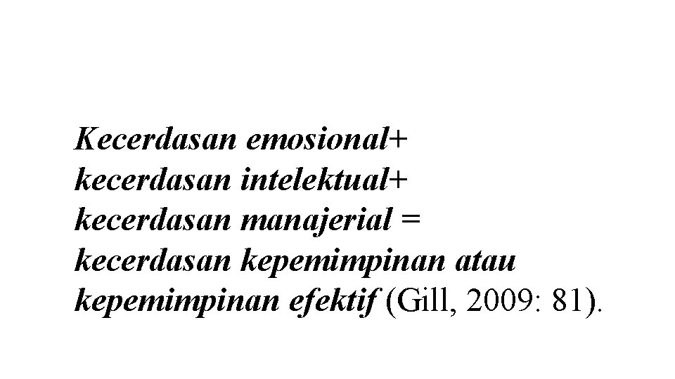 Kecerdasan emosional+ kecerdasan intelektual+ kecerdasan manajerial = kecerdasan kepemimpinan atau kepemimpinan efektif (Gill, 2009: