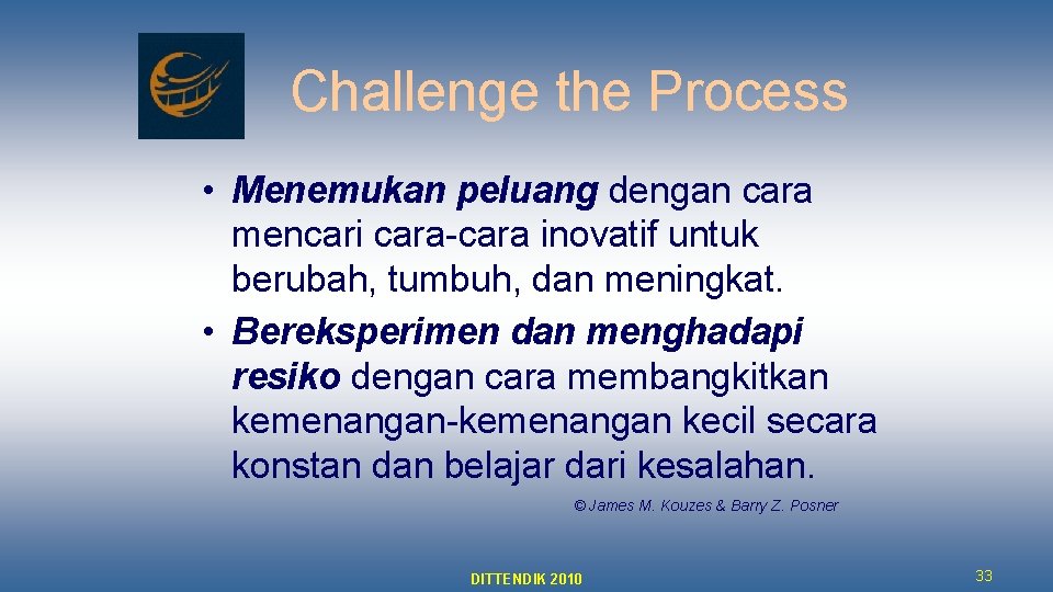 Challenge the Process • Menemukan peluang dengan cara mencari cara-cara inovatif untuk berubah, tumbuh,