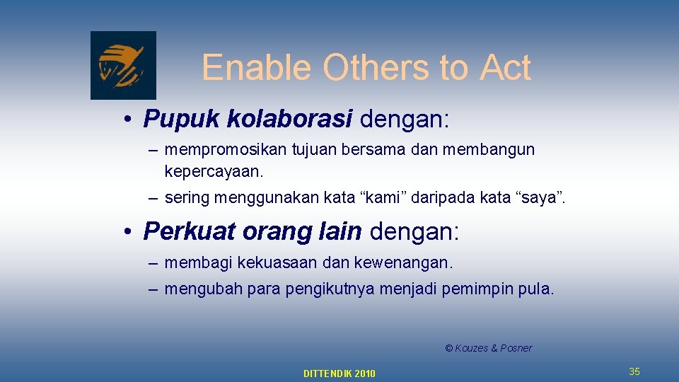 Enable Others to Act • Pupuk kolaborasi dengan: – mempromosikan tujuan bersama dan membangun