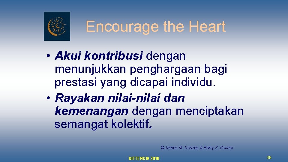 Encourage the Heart • Akui kontribusi dengan menunjukkan penghargaan bagi prestasi yang dicapai individu.