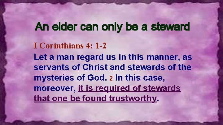 An elder can only be a steward I Corinthians 4: 1 -2 Let a