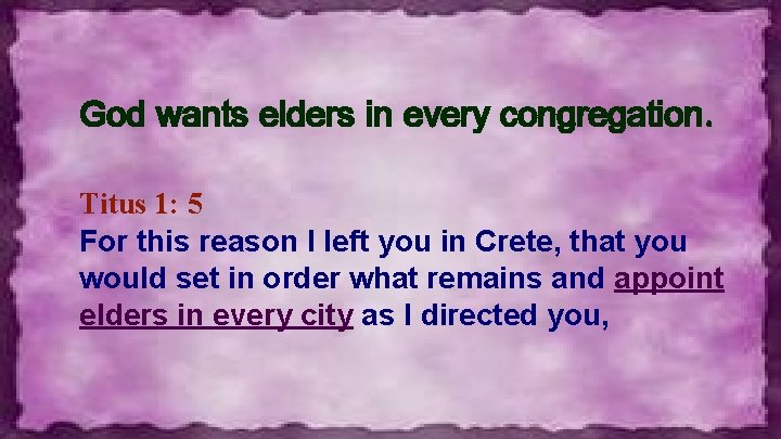 God wants elders in every congregation. Titus 1: 5 For this reason I left