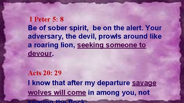 I Peter 5: 8 Be of sober spirit, be on the alert. Your adversary,