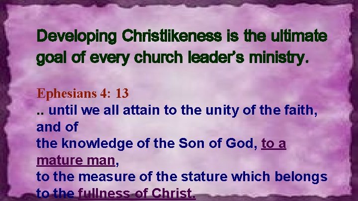 Developing Christlikeness is the ultimate goal of every church leader’s ministry. Ephesians 4: 13.