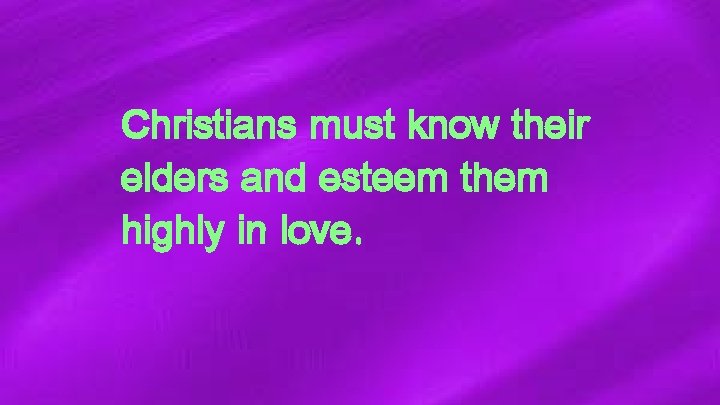 Christians must know their elders and esteem them highly in love. 