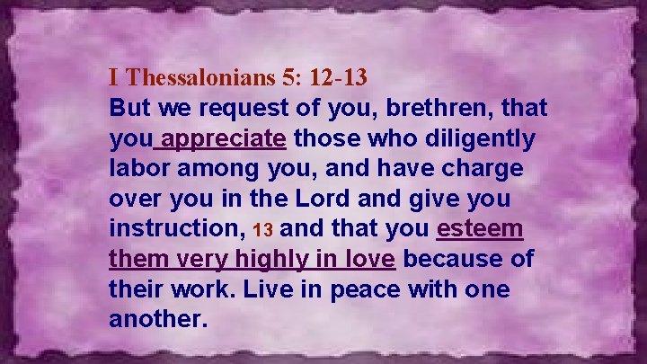 I Thessalonians 5: 12 -13 But we request of you, brethren, that you appreciate