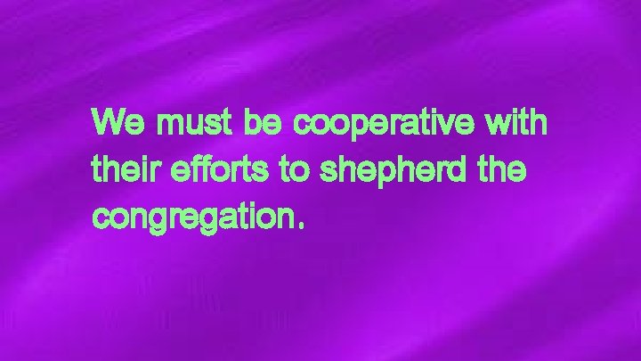 We must be cooperative with their efforts to shepherd the congregation. 