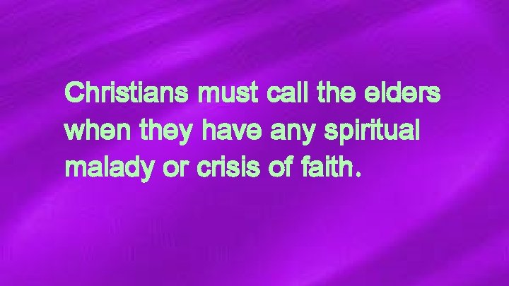 Christians must call the elders when they have any spiritual malady or crisis of