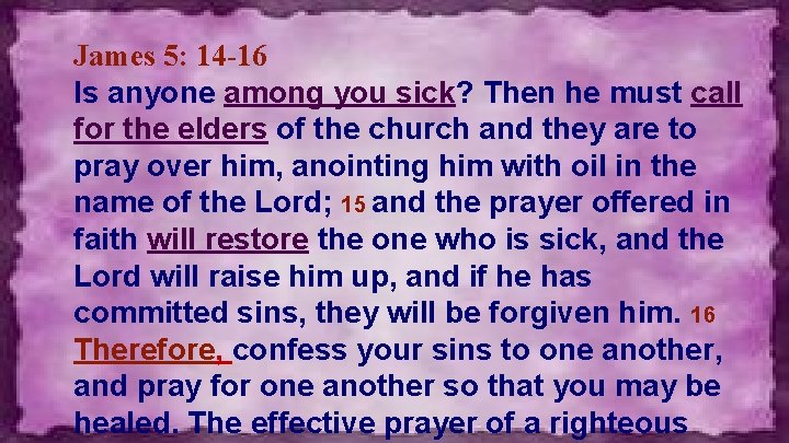 James 5: 14 -16 Is anyone among you sick? Then he must call for