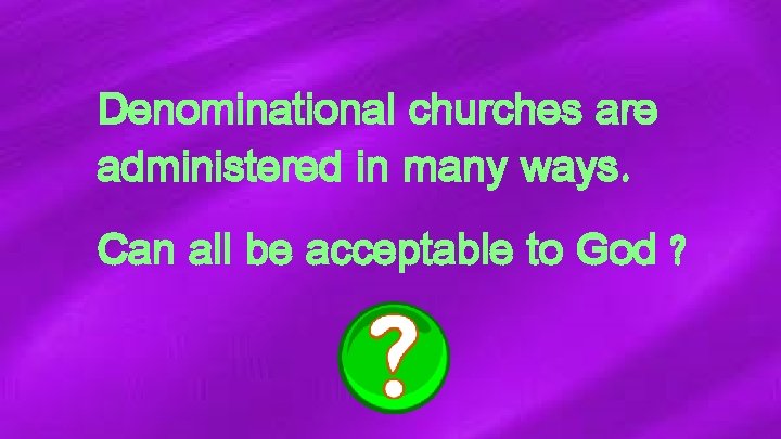 Denominational churches are administered in many ways. Can all be acceptable to God ?