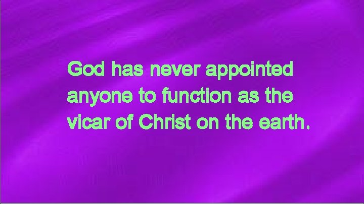 God has never appointed anyone to function as the vicar of Christ on the