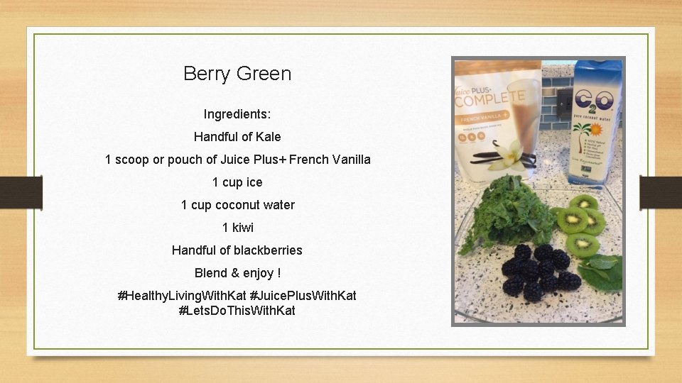 Berry Green Ingredients: Handful of Kale 1 scoop or pouch of Juice Plus+ French