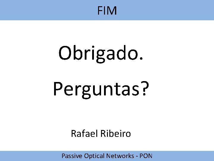 FIM Obrigado. Perguntas? Rafael Ribeiro Passive Optical Networks - PON 