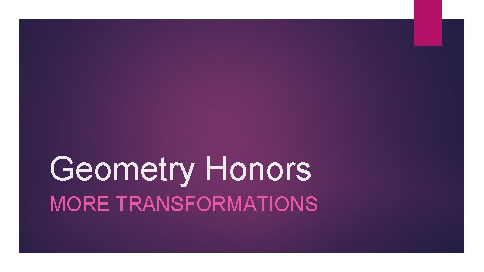 Geometry Honors MORE TRANSFORMATIONS Geometry Honors MORE TRANSFORMATIONS