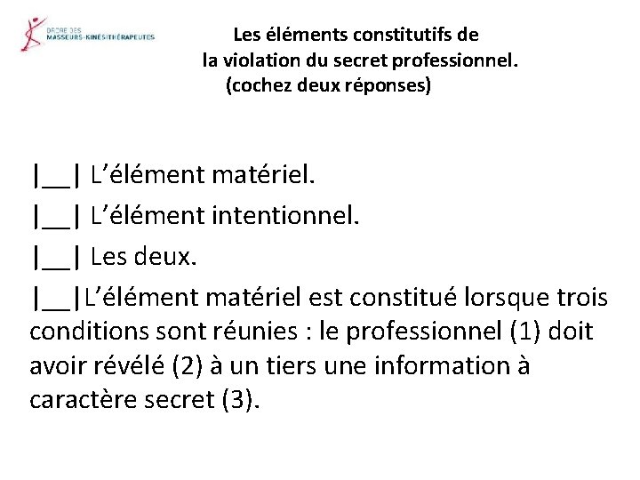 Les éléments constitutifs de la violation du secret professionnel. (cochez deux réponses) |__| L’élément