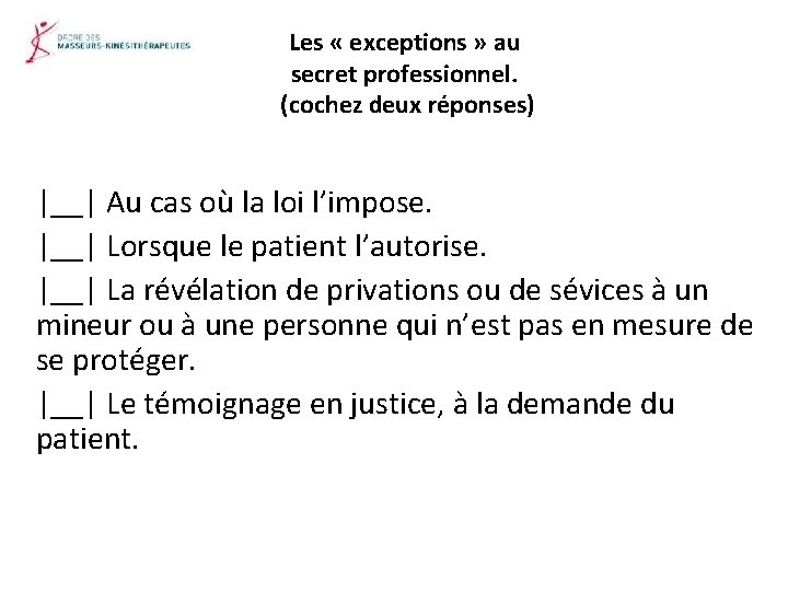 Les « exceptions » au secret professionnel. (cochez deux réponses) |__| Au cas où