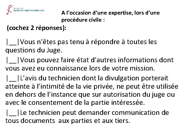 A l’occasion d’une expertise, lors d’une procédure civile : (cochez 2 réponses): |__|Vous n’êtes