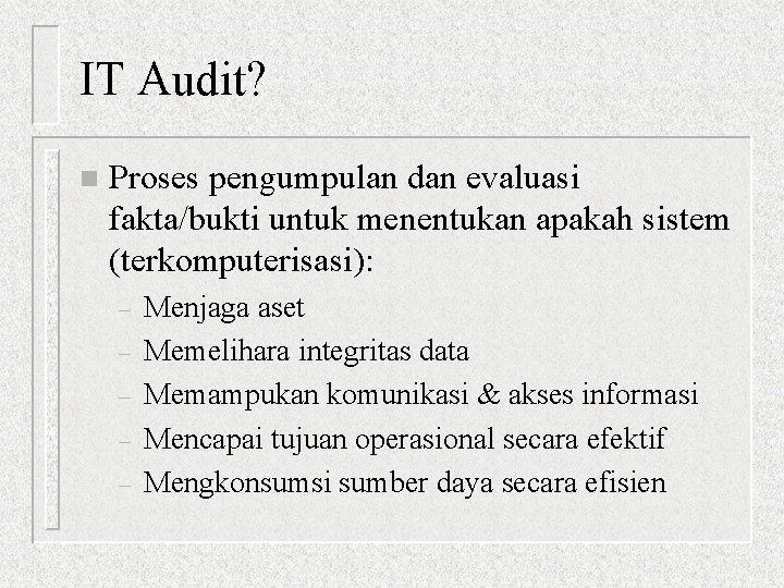 IT Audit? n Proses pengumpulan dan evaluasi fakta/bukti untuk menentukan apakah sistem (terkomputerisasi): –